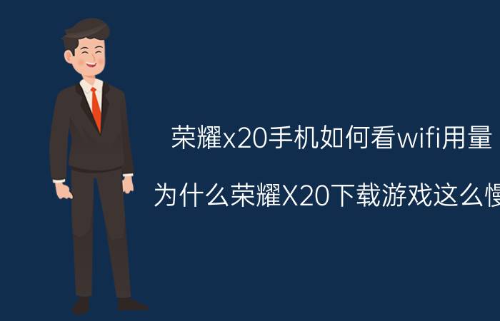 荣耀x20手机如何看wifi用量 为什么荣耀X20下载游戏这么慢？